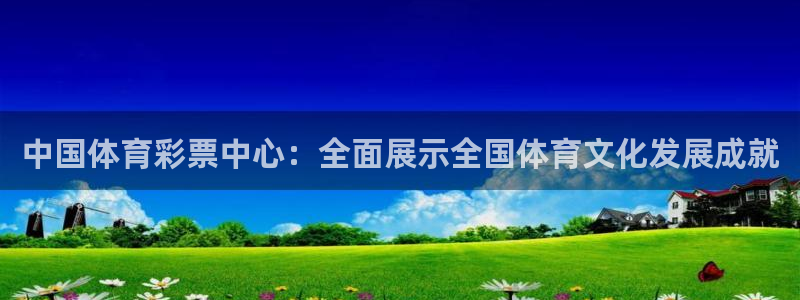 天天购彩体育1招商：中国体育彩票中心：全面展示全国体育文化发展成就
