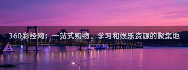 天天购彩零能源集团：360彩经网：一站式购物、学习和娱乐资源的聚集地