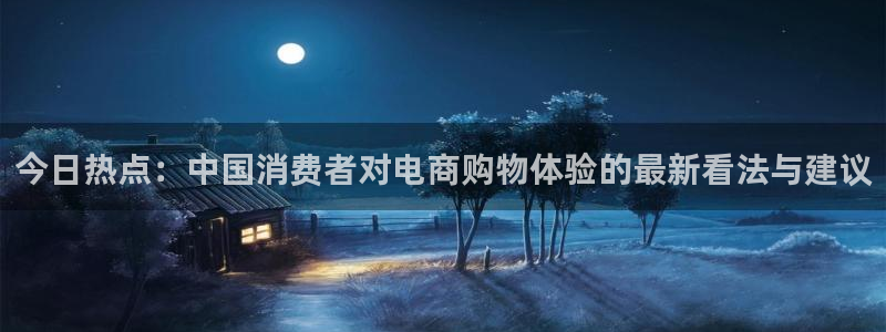 天天购彩3代理：今日热点：中国消费者对电商购物体验的最新看法与建议