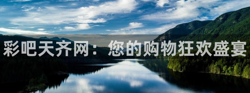 天天购彩f凯捷平台在线注册：彩吧天齐网：您的购物狂欢盛宴