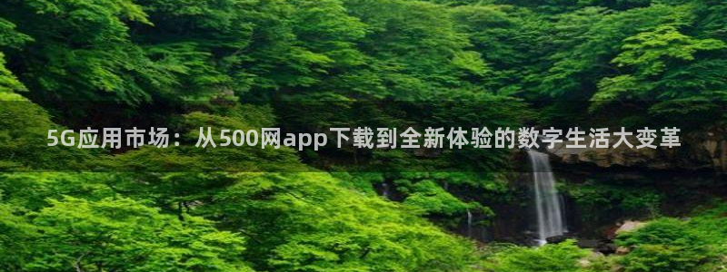 天天购彩体育f开号：5G应用市场：从500网app下载到全新体验的数字生活大变革